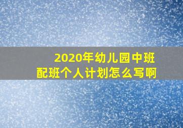 2020年幼儿园中班配班个人计划怎么写啊