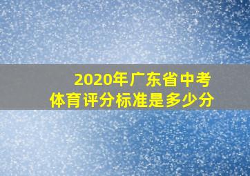 2020年广东省中考体育评分标准是多少分