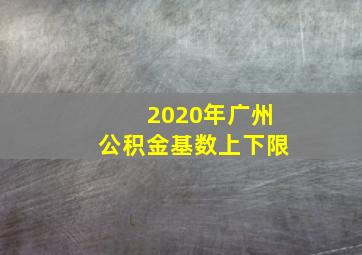 2020年广州公积金基数上下限