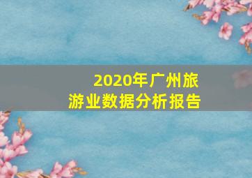 2020年广州旅游业数据分析报告