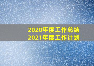 2020年度工作总结2021年度工作计划