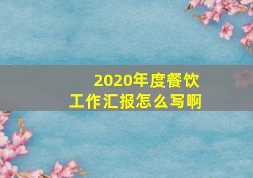 2020年度餐饮工作汇报怎么写啊