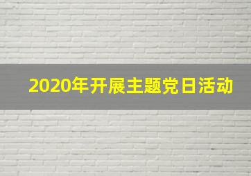 2020年开展主题党日活动