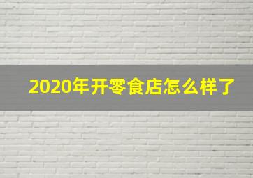 2020年开零食店怎么样了