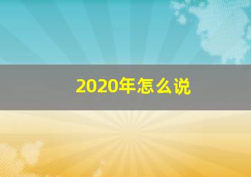 2020年怎么说