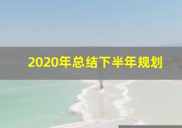 2020年总结下半年规划