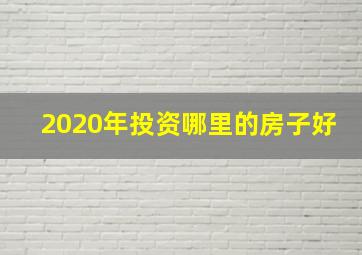 2020年投资哪里的房子好