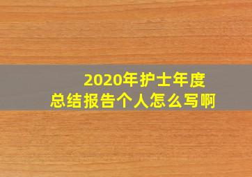 2020年护士年度总结报告个人怎么写啊