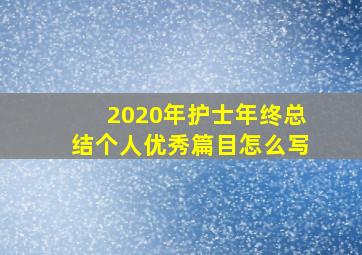 2020年护士年终总结个人优秀篇目怎么写