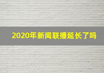 2020年新闻联播延长了吗