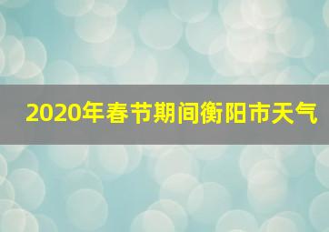 2020年春节期间衡阳市天气