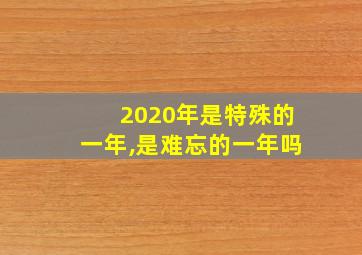 2020年是特殊的一年,是难忘的一年吗