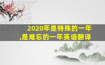 2020年是特殊的一年,是难忘的一年英语翻译