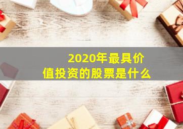 2020年最具价值投资的股票是什么