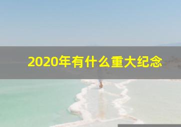 2020年有什么重大纪念