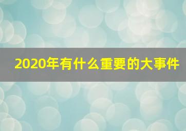 2020年有什么重要的大事件