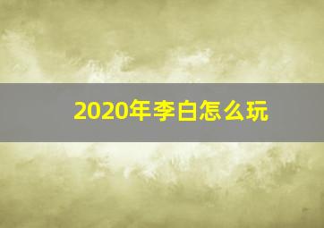 2020年李白怎么玩