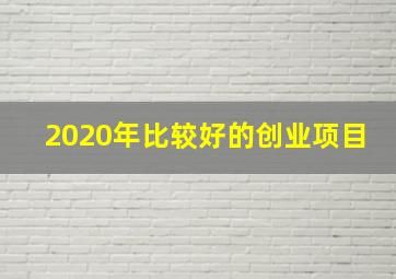 2020年比较好的创业项目