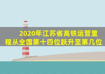 2020年江苏省高铁运营里程从全国第十四位跃升至第几位