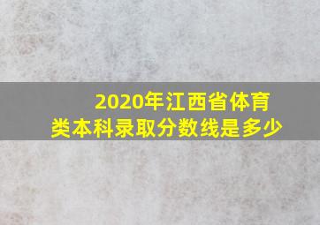 2020年江西省体育类本科录取分数线是多少