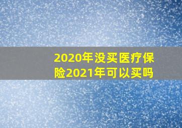 2020年没买医疗保险2021年可以买吗