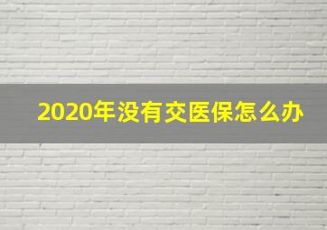 2020年没有交医保怎么办