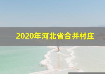 2020年河北省合并村庄