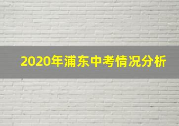 2020年浦东中考情况分析