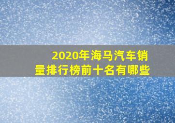 2020年海马汽车销量排行榜前十名有哪些