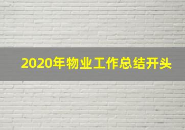 2020年物业工作总结开头