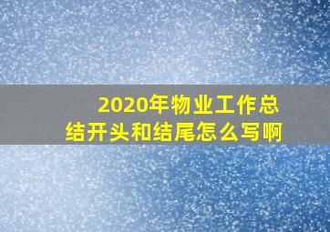 2020年物业工作总结开头和结尾怎么写啊