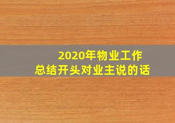 2020年物业工作总结开头对业主说的话