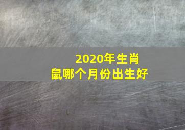 2020年生肖鼠哪个月份出生好