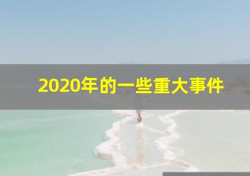 2020年的一些重大事件