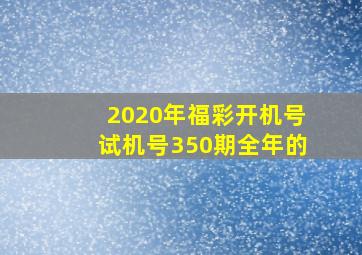 2020年福彩开机号试机号350期全年的