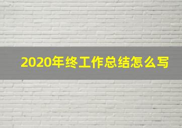 2020年终工作总结怎么写