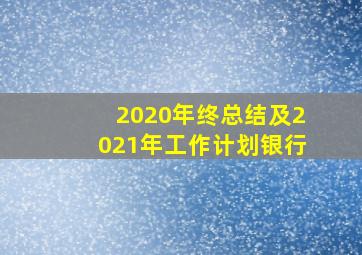 2020年终总结及2021年工作计划银行