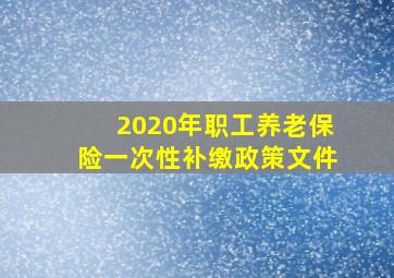 2020年职工养老保险一次性补缴政策文件