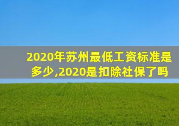 2020年苏州最低工资标准是多少,2020是扣除社保了吗