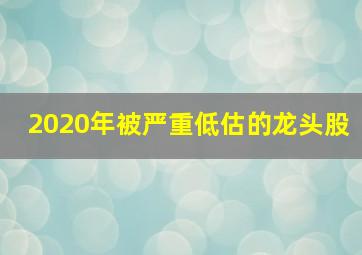 2020年被严重低估的龙头股