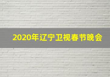 2020年辽宁卫视春节晚会