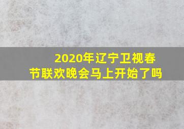 2020年辽宁卫视春节联欢晚会马上开始了吗