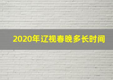 2020年辽视春晚多长时间