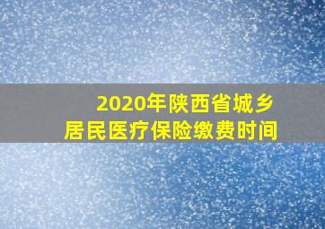 2020年陕西省城乡居民医疗保险缴费时间