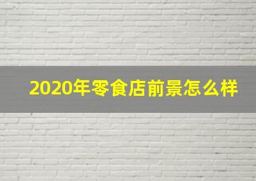 2020年零食店前景怎么样