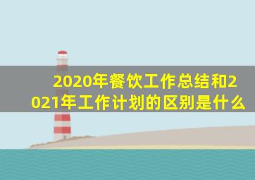 2020年餐饮工作总结和2021年工作计划的区别是什么