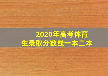 2020年高考体育生录取分数线一本二本