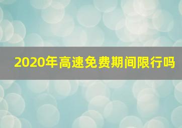 2020年高速免费期间限行吗