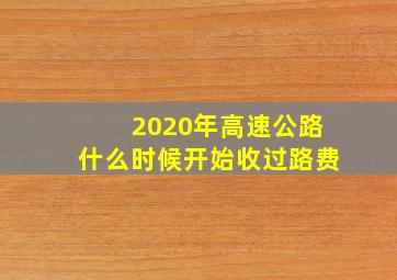 2020年高速公路什么时候开始收过路费