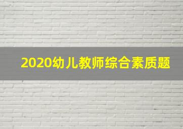 2020幼儿教师综合素质题